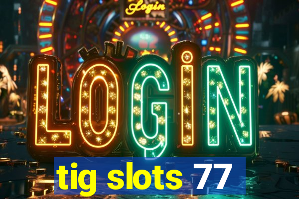 tig slots 77